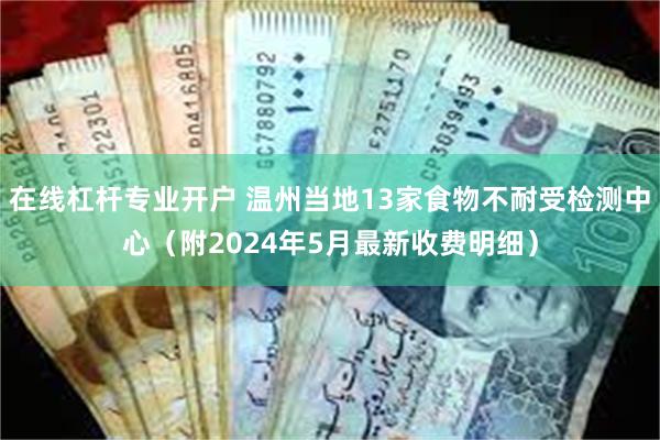 在线杠杆专业开户 温州当地13家食物不耐受检测中心（附2024年5月最新收费明细）