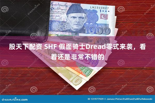 股天下配资 SHF 假面骑士Dread零式来袭，看着还是非常不错的