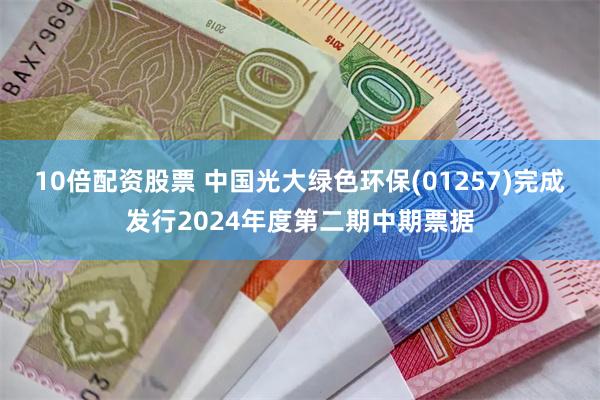 10倍配资股票 中国光大绿色环保(01257)完成发行2024年度第二期中期票据