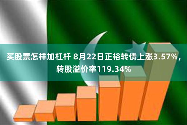 买股票怎样加杠杆 8月22日正裕转债上涨3.57%，转股溢价率119.34%