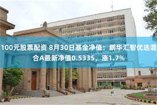 100元股票配资 8月30日基金净值：鹏华汇智优选混合A最新净值0.5335，涨1.7%