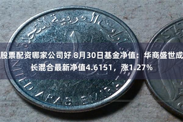 股票配资哪家公司好 8月30日基金净值：华商盛世成长混合最新净值4.6151，涨1.27%