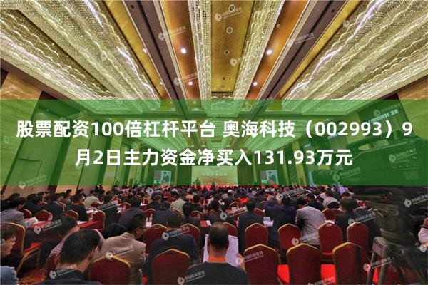 股票配资100倍杠杆平台 奥海科技（002993）9月2日主力资金净买入131.93万元