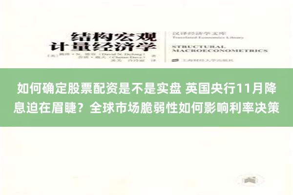 如何确定股票配资是不是实盘 英国央行11月降息迫在眉睫？全球市场脆弱性如何影响利率决策