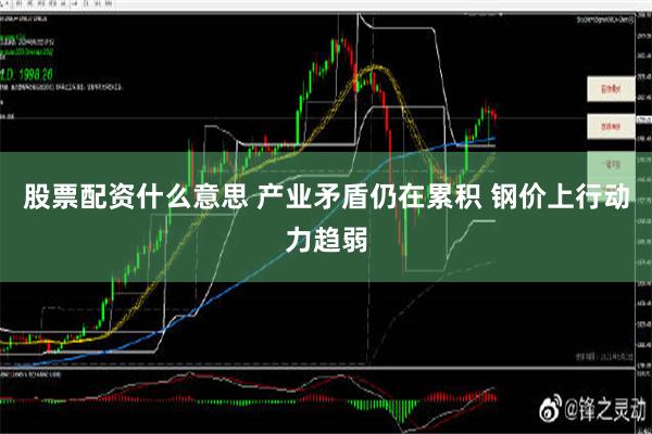 股票配资什么意思 产业矛盾仍在累积 钢价上行动力趋弱