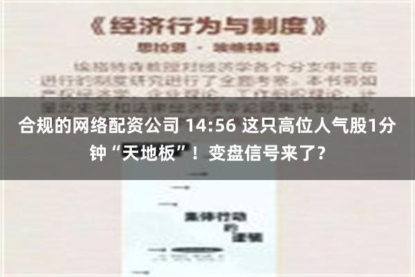 合规的网络配资公司 14:56 这只高位人气股1分钟“天地板”！变盘信号来了？