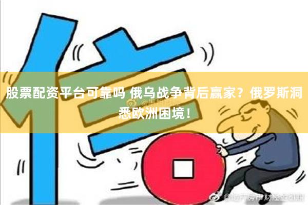 股票配资平台可靠吗 俄乌战争背后赢家？俄罗斯洞悉欧洲困境！