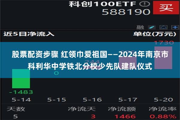 股票配资步骤 红领巾爱祖国——2024年南京市科利华中学铁北分校少先队建队仪式