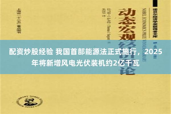 配资炒股经验 我国首部能源法正式施行，2025年将新增风电光伏装机约2亿千瓦