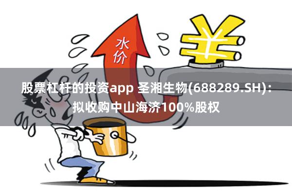 股票杠杆的投资app 圣湘生物(688289.SH)：拟收购中山海济100%股权