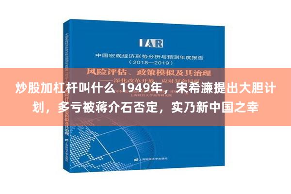 炒股加杠杆叫什么 1949年，宋希濂提出大胆计划，多亏被蒋介石否定，实乃新中国之幸