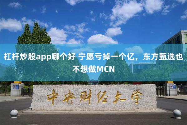 杠杆炒股app哪个好 宁愿亏掉一个亿，东方甄选也不想做MCN