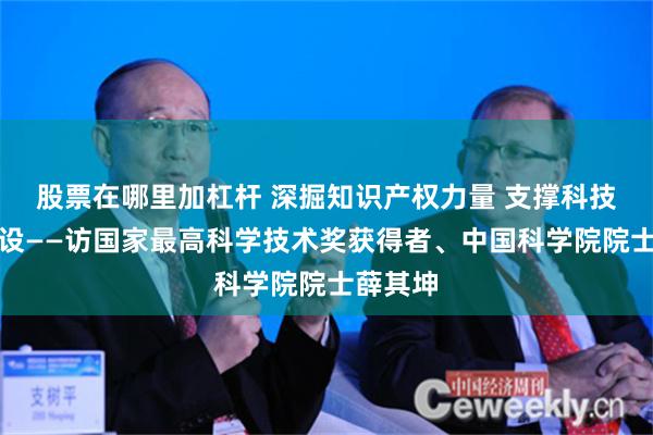 股票在哪里加杠杆 深掘知识产权力量 支撑科技强国建设——访国家最高科学技术奖获得者、中国科学院院士薛其坤